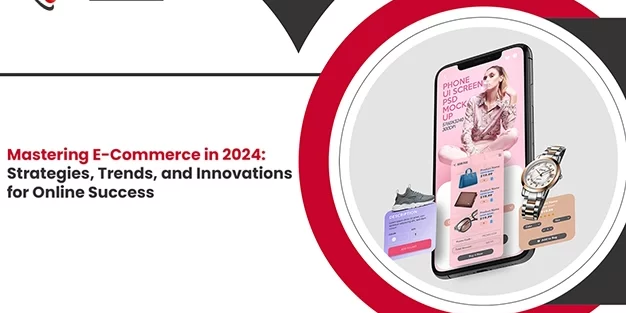 Mastering E-Commerce in 2024 Strategies, Trends, and Innovations for Online Success